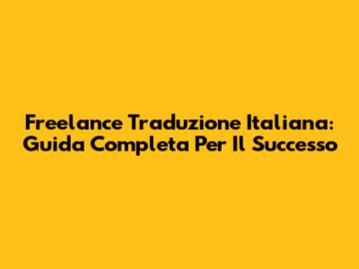 Freelance Traduzione Italiana: Guida Completa Per Il Successo