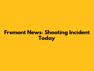 Fremont News: Shooting Incident Today