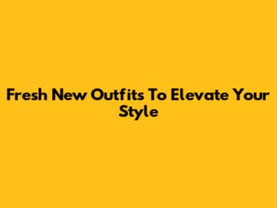 Fresh New Outfits To Elevate Your Style