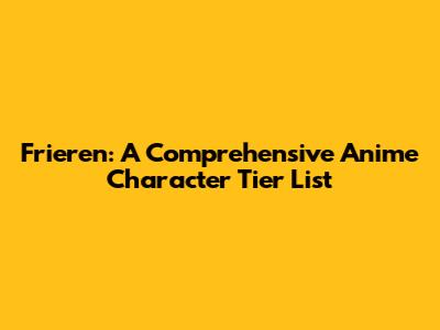Frieren: A Comprehensive Anime Character Tier List