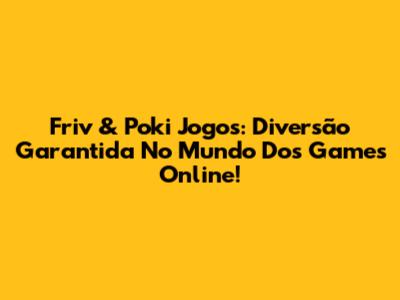 Friv & Poki Jogos: Diversão Garantida No Mundo Dos Games Online!