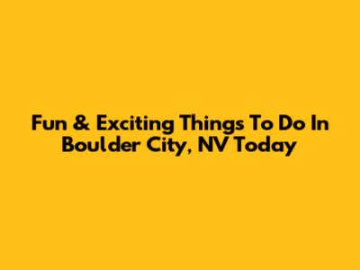Fun & Exciting Things To Do In Boulder City, NV Today