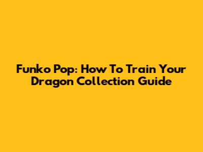 Funko Pop: How To Train Your Dragon Collection Guide