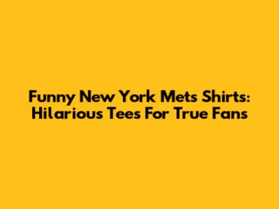 Funny New York Mets Shirts: Hilarious Tees For True Fans