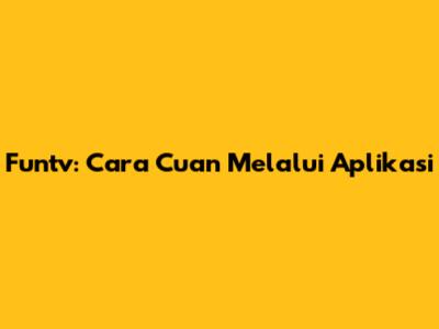 Funtv: Cara Cuan Melalui Aplikasi