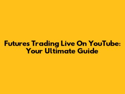 Futures Trading Live On YouTube: Your Ultimate Guide