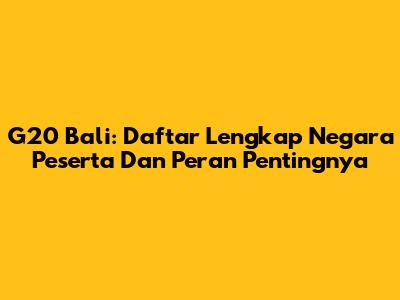 G20 Bali: Daftar Lengkap Negara Peserta Dan Peran Pentingnya