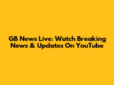 GB News Live: Watch Breaking News & Updates On YouTube
