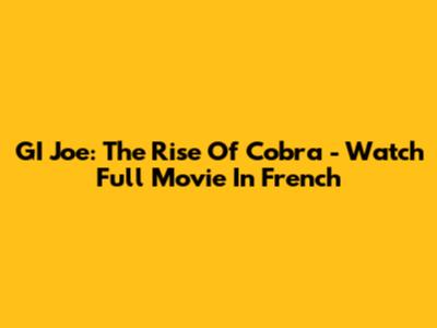 GI Joe: The Rise Of Cobra - Watch Full Movie In French