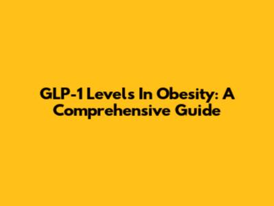 GLP-1 Levels In Obesity: A Comprehensive Guide
