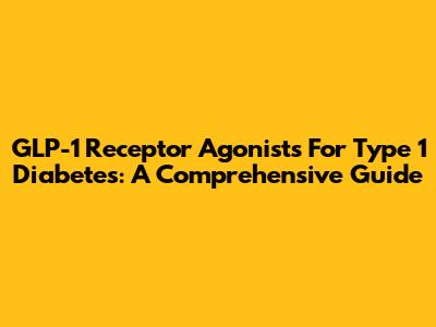 GLP-1 Receptor Agonists For Type 1 Diabetes: A Comprehensive Guide
