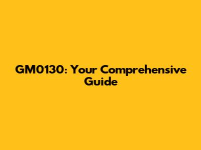 GM0130: Your Comprehensive Guide