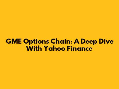 GME Options Chain: A Deep Dive With Yahoo Finance