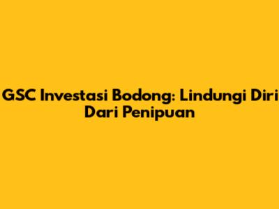 GSC Investasi Bodong: Lindungi Diri Dari Penipuan