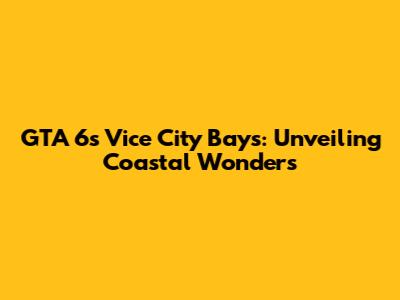 GTA 6's Vice City Bays: Unveiling Coastal Wonders