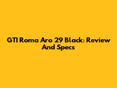 GTI Roma Aro 29 Black: Review And Specs
