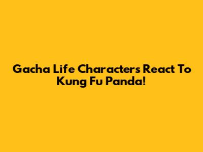 Gacha Life Characters React To Kung Fu Panda!