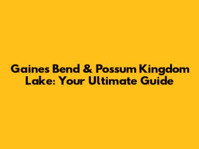 Gaines Bend & Possum Kingdom Lake: Your Ultimate Guide