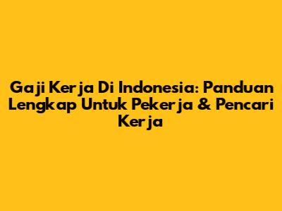 Gaji Kerja Di Indonesia: Panduan Lengkap Untuk Pekerja & Pencari Kerja