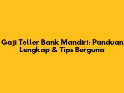 Gaji Teller Bank Mandiri: Panduan Lengkap & Tips Berguna