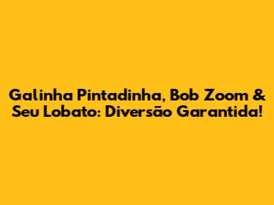 Galinha Pintadinha, Bob Zoom & Seu Lobato: Diversão Garantida!