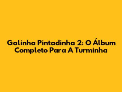 Galinha Pintadinha 2: O Álbum Completo Para A Turminha
