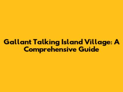 Gallant Talking Island Village: A Comprehensive Guide