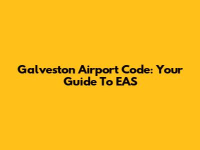 Galveston Airport Code: Your Guide To EAS