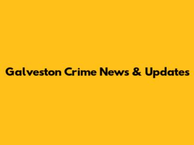 Galveston Crime News & Updates