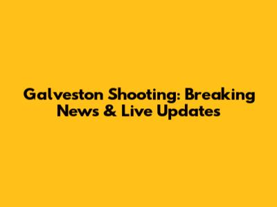 Galveston Shooting: Breaking News & Live Updates
