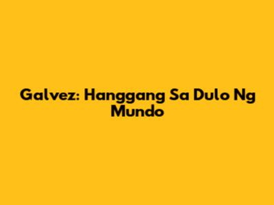 Galvez: Hanggang Sa Dulo Ng Mundo