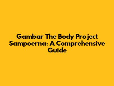 Gambar The Body Project Sampoerna: A Comprehensive Guide