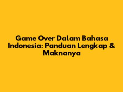 Game Over Dalam Bahasa Indonesia: Panduan Lengkap & Maknanya