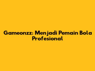 Gameonzz: Menjadi Pemain Bola Profesional