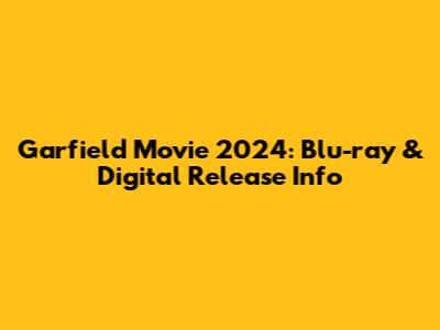 Garfield Movie 2024: Blu-ray & Digital Release Info