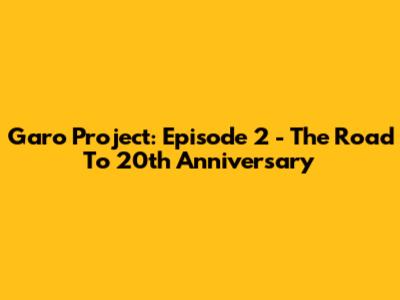 Garo Project: Episode 2 - The Road To 20th Anniversary