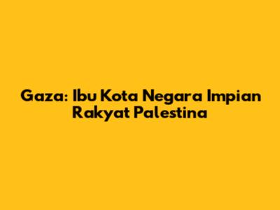 Gaza: Ibu Kota Negara Impian Rakyat Palestina