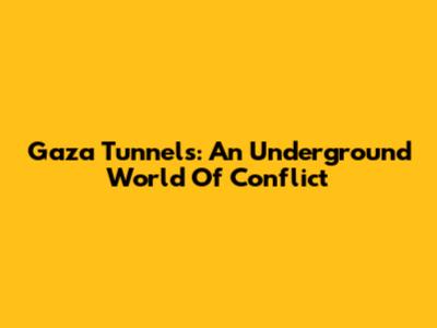 Gaza Tunnels: An Underground World Of Conflict