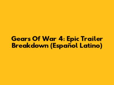Gears Of War 4: Epic Trailer Breakdown (Español Latino)