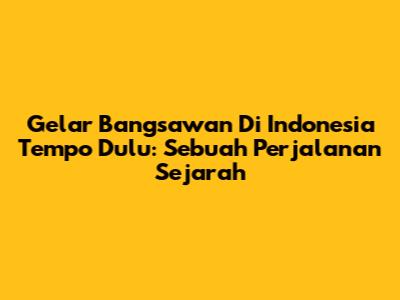 Gelar Bangsawan Di Indonesia Tempo Dulu: Sebuah Perjalanan Sejarah