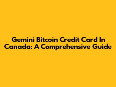 Gemini Bitcoin Credit Card In Canada: A Comprehensive Guide