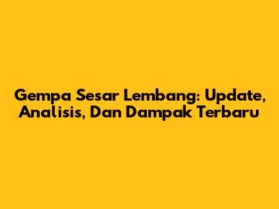Gempa Sesar Lembang: Update, Analisis, Dan Dampak Terbaru