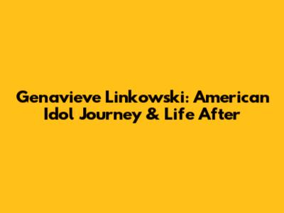Genavieve Linkowski: American Idol Journey & Life After