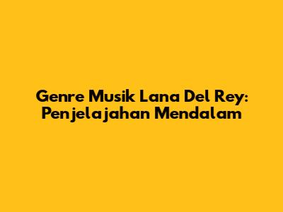 Genre Musik Lana Del Rey: Penjelajahan Mendalam