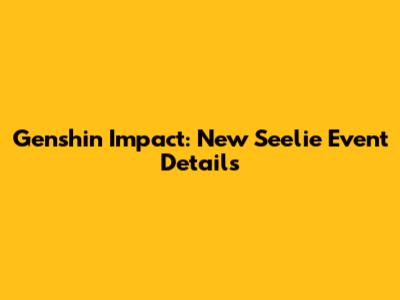 Genshin Impact: New Seelie Event Details