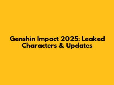 Genshin Impact 2025: Leaked Characters & Updates