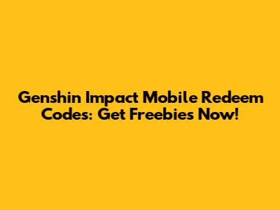 Genshin Impact Mobile Redeem Codes: Get Freebies Now!