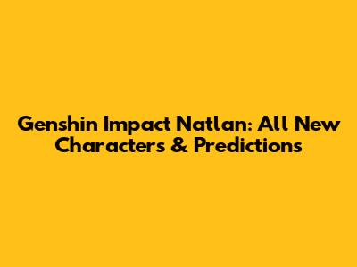 Genshin Impact Natlan: All New Characters & Predictions