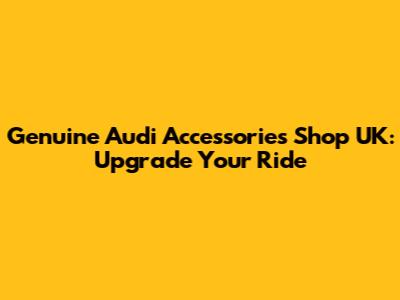 Genuine Audi Accessories Shop UK: Upgrade Your Ride