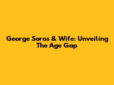 George Soros & Wife: Unveiling The Age Gap